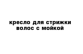 кресло для стрижки волос с мойкой